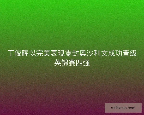 丁俊晖以完美表现零封奥沙利文成功晋级英锦赛四强