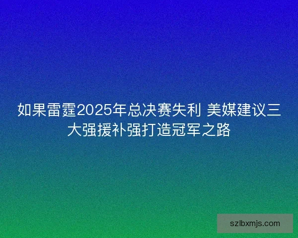 如果雷霆2025年总决赛失利 美媒建议三大强援补强打造冠军之路