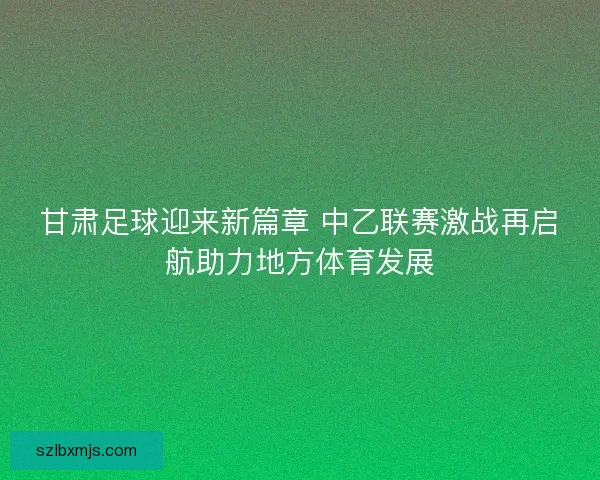 甘肃足球迎来新篇章 中乙联赛激战再启航助力地方体育发展