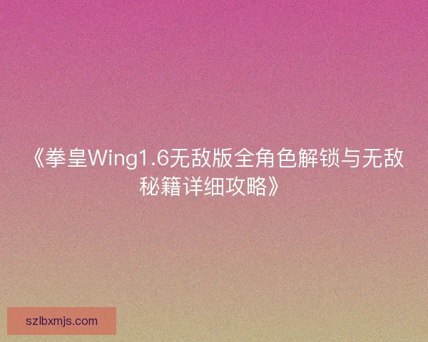 《拳皇Wing1.6无敌版全角色解锁与无敌秘籍详细攻略》