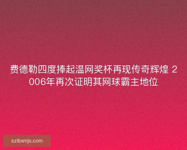 费德勒四度捧起温网奖杯再现传奇辉煌 2006年再次证明其网球霸主地位