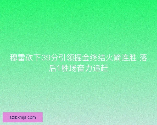 穆雷砍下39分引领掘金终结火箭连胜 落后1胜场奋力追赶