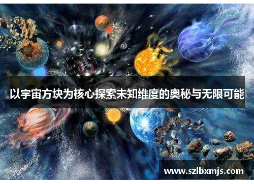 以宇宙方块为核心探索未知维度的奥秘与无限可能